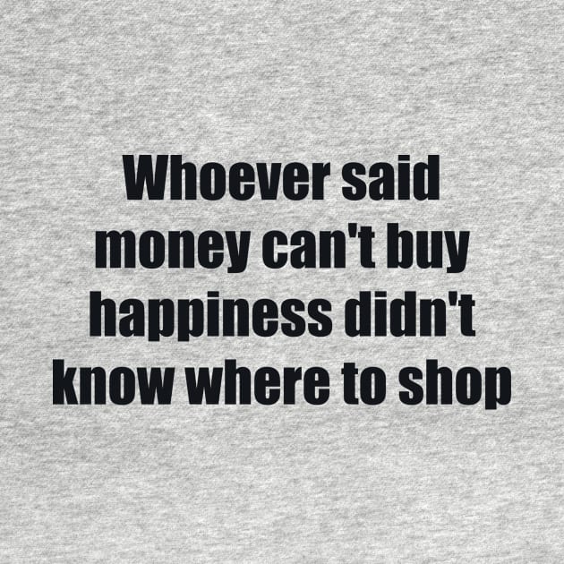 Whoever said money can't buy happiness didn't know where to shop by BL4CK&WH1TE 